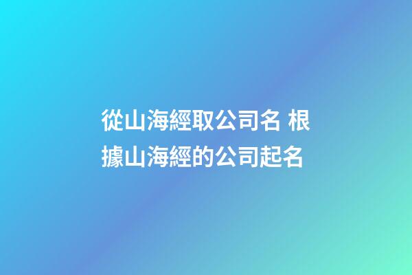 從山海經取公司名 根據山海經的公司起名-第1張-公司起名-玄機派